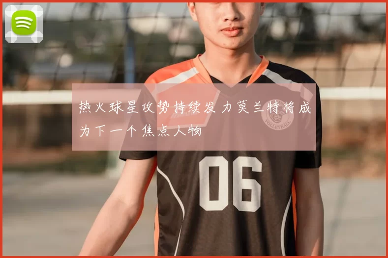 热火球星攻势持续发力莫兰特将成为下一个焦点人物