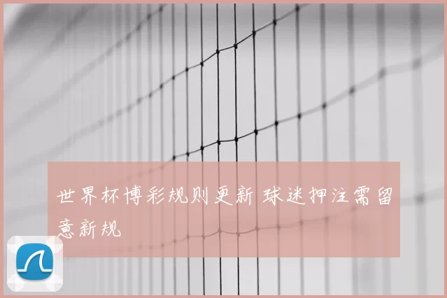 世界杯博彩规则更新 球迷押注需留意新规