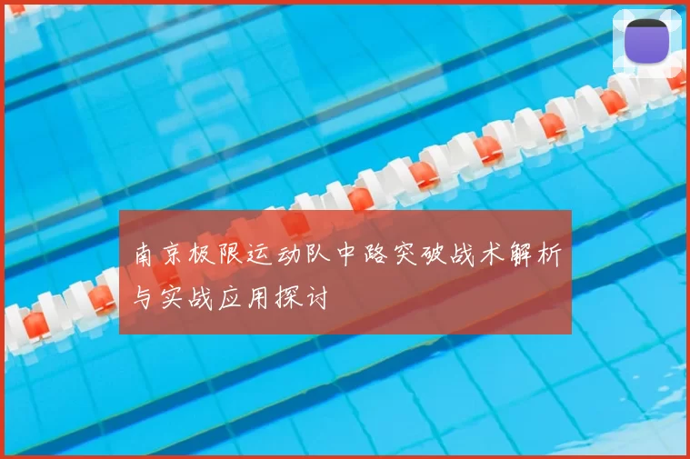 南京极限运动队中路突破战术解析与实战应用探讨