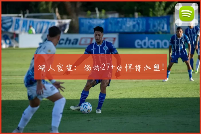 湖人官宣：场均27+分悍将加盟！