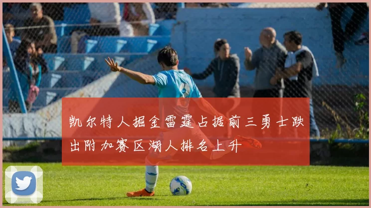 凯尔特人掘金雷霆占据前三勇士跌出附加赛区湖人排名上升